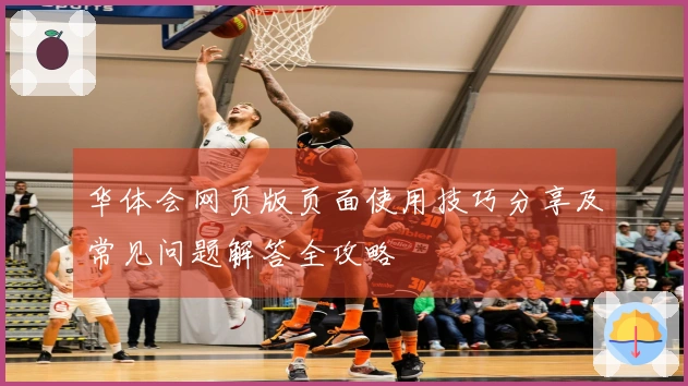 华体会网页版页面使用技巧分享及常见问题解答全攻略