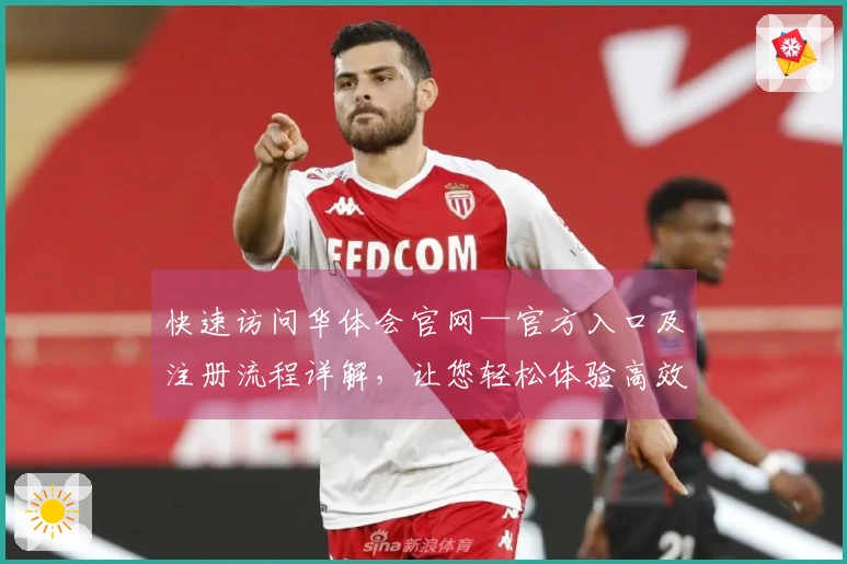 快速访问华体会官网—官方入口及注册流程详解，让您轻松体验高效服务