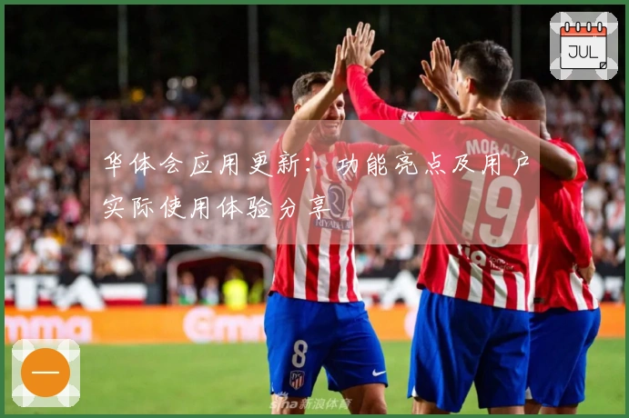 华体会应用更新：功能亮点及用户实际使用体验分享