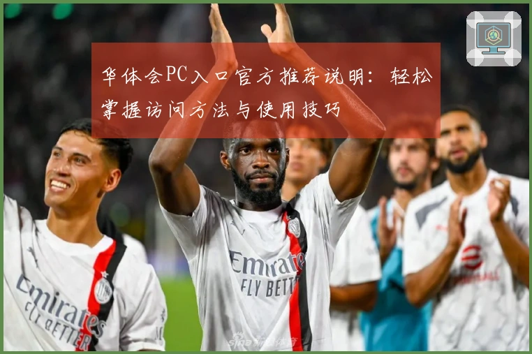 华体会PC入口官方推荐说明：轻松掌握访问方法与使用技巧