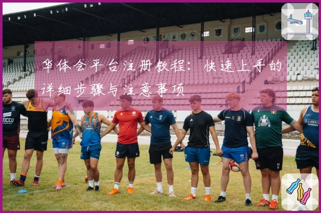 华体会平台注册教程：快速上手的详细步骤与注意事项