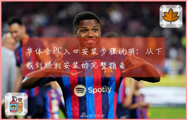 华体会PC入口安装步骤说明：从下载到顺利安装的完整指南