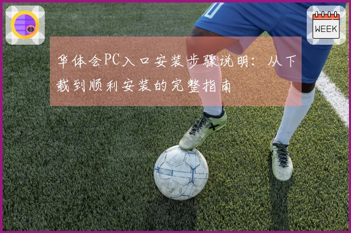 华体会PC入口安装步骤说明：从下载到顺利安装的完整指南