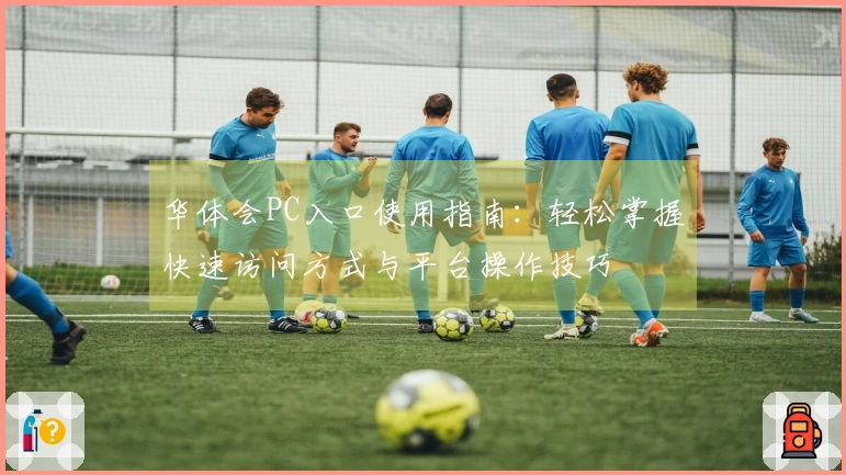 华体会PC入口使用指南：轻松掌握快速访问方式与平台操作技巧