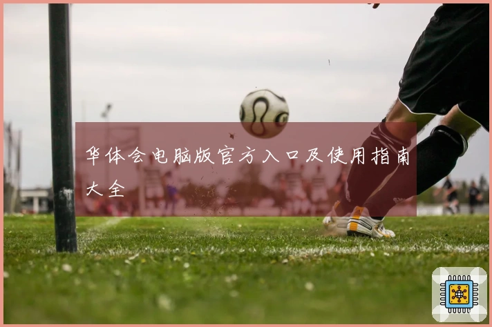 华体会电脑版官方入口及使用指南大全