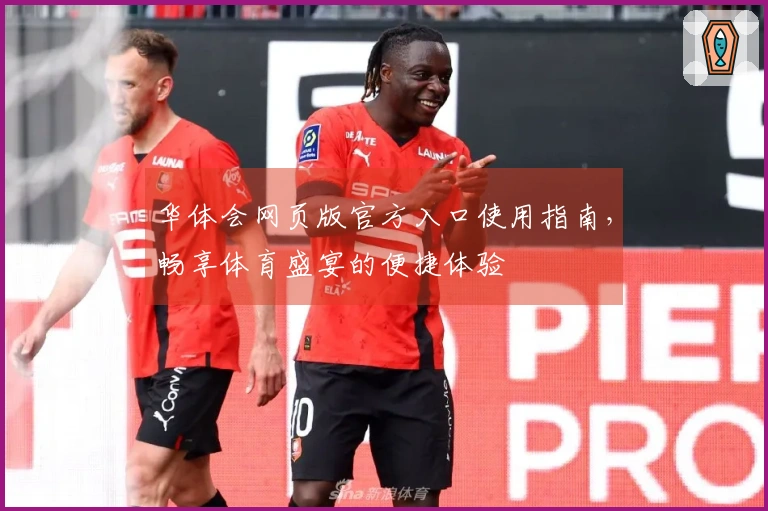 华体会网页版官方入口使用指南，畅享体育盛宴的便捷体验