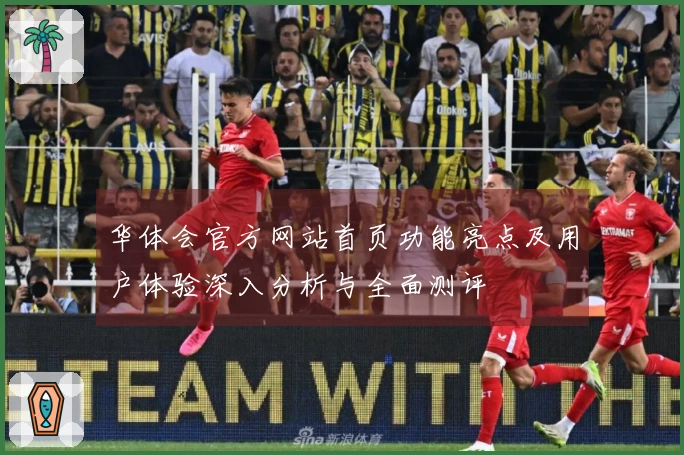 华体会官方网站首页功能亮点及用户体验深入分析与全面测评