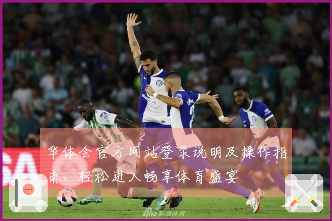华体会官方网站登录说明及操作指南，轻松进入畅享体育盛宴