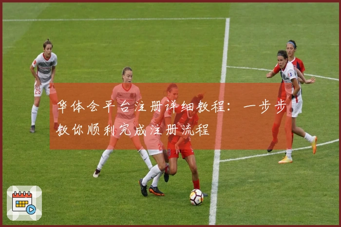 华体会平台注册详细教程：一步步教你顺利完成注册流程