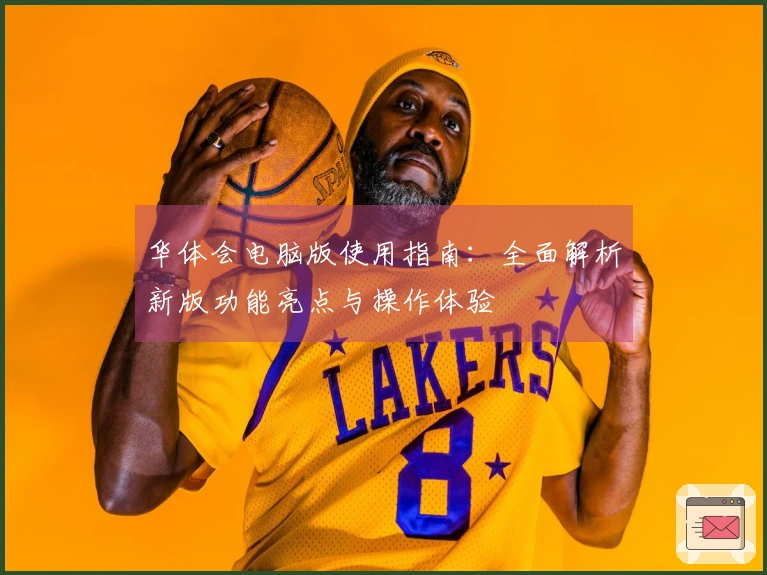 华体会电脑版使用指南：全面解析新版功能亮点与操作体验
